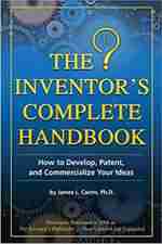 The Inventor's Complete Handbook How to Develop, Patent, and Commercialize Your Ideas